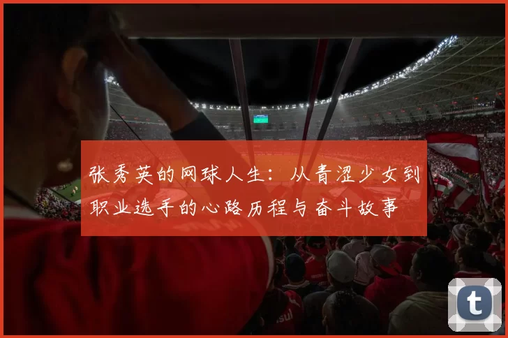 张秀英的网球人生：从青涩少女到职业选手的心路历程与奋斗故事
