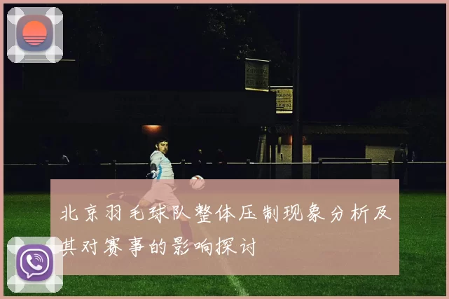 北京羽毛球队整体压制现象分析及其对赛事的影响探讨