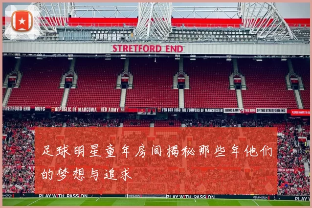 足球明星童年房间揭秘那些年他们的梦想与追求