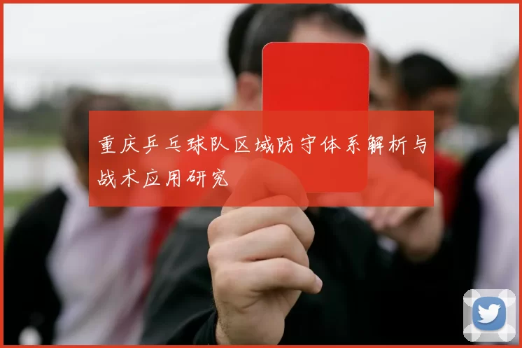 重庆乒乓球队区域防守体系解析与战术应用研究
