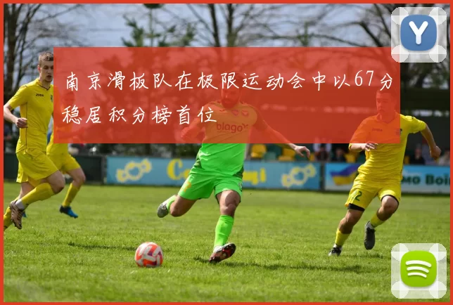 南京滑板队在极限运动会中以67分稳居积分榜首位