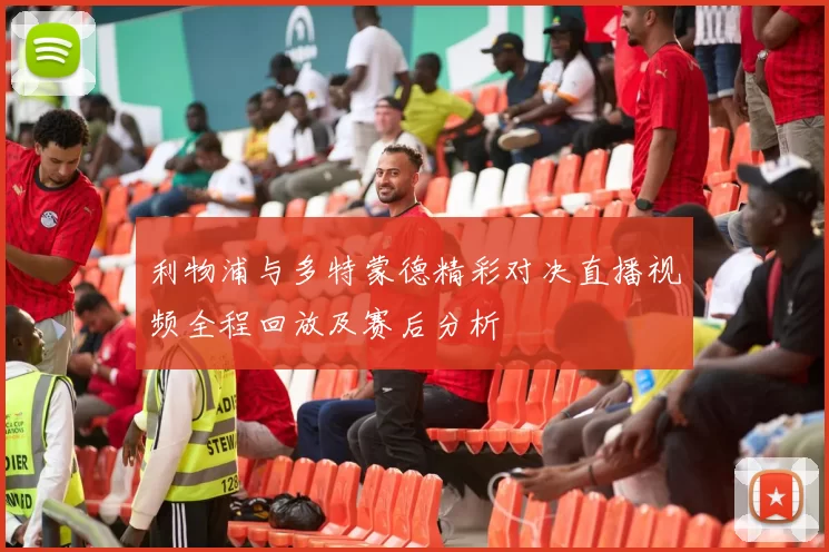 利物浦与多特蒙德精彩对决直播视频全程回放及赛后分析