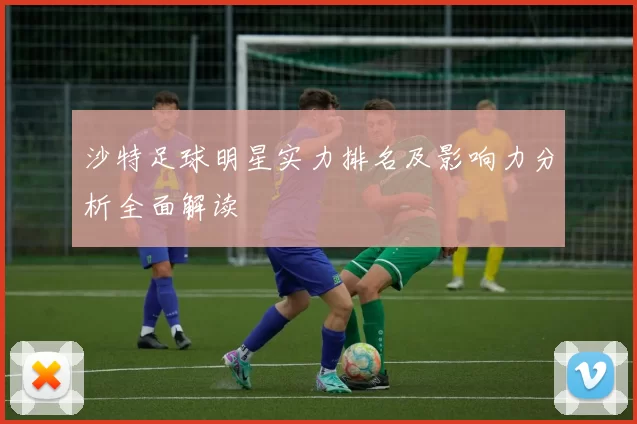 沙特足球明星实力排名及影响力分析全面解读