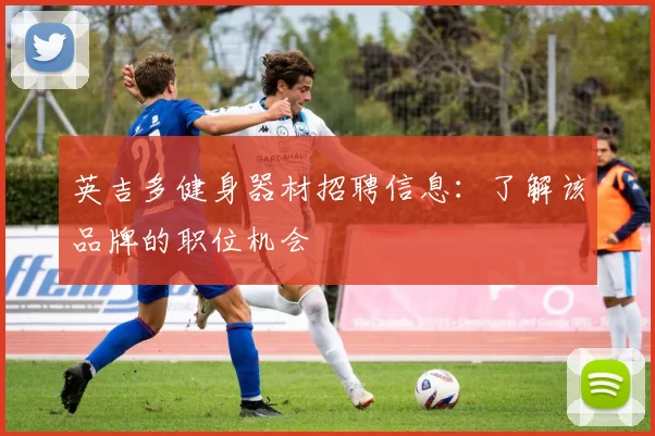 英吉多健身器材招聘信息：了解该品牌的职位机会