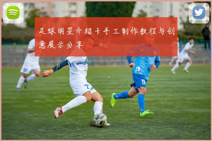 足球明星介绍卡手工制作教程与创意展示分享