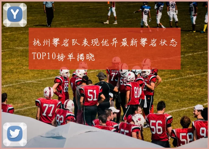 杭州攀岩队表现优异最新攀岩状态TOP10榜单揭晓