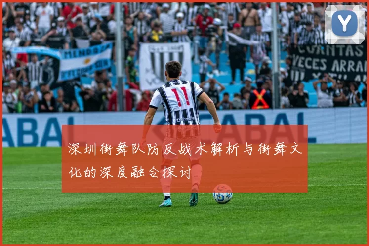 深圳街舞队防反战术解析与街舞文化的深度融合探讨