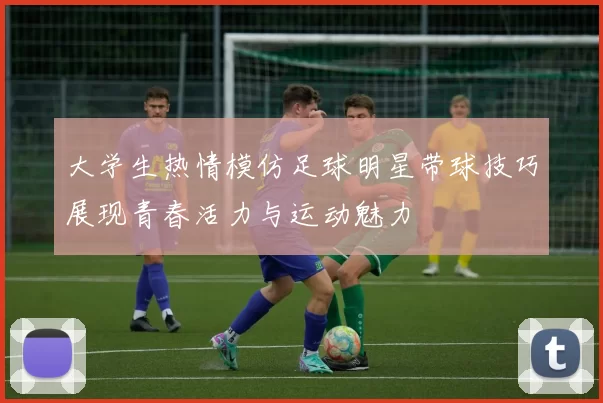 大学生热情模仿足球明星带球技巧展现青春活力与运动魅力