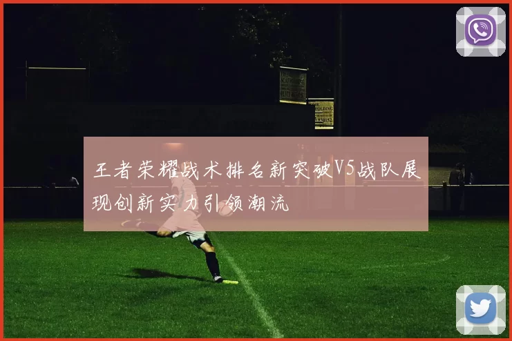 王者荣耀战术排名新突破V5战队展现创新实力引领潮流