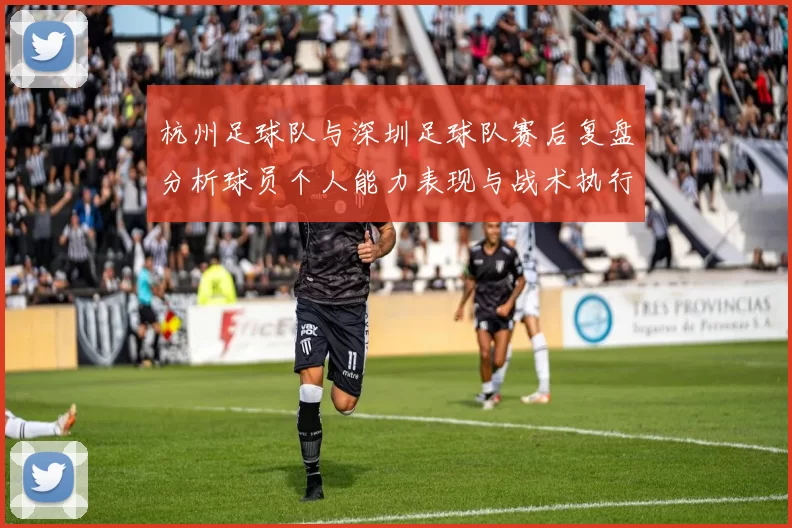杭州足球队与深圳足球队赛后复盘分析球员个人能力表现与战术执行