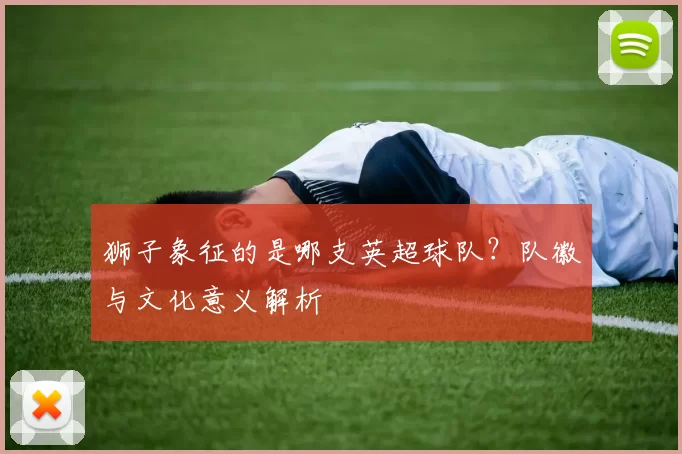 狮子象征的是哪支英超球队？队徽与文化意义解析