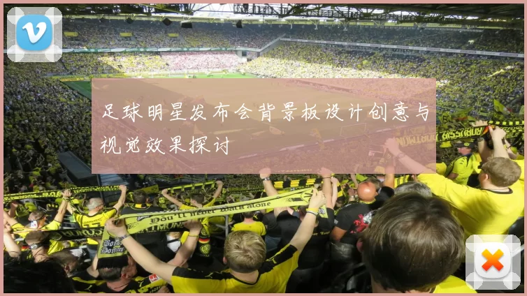 足球明星发布会背景板设计创意与视觉效果探讨
