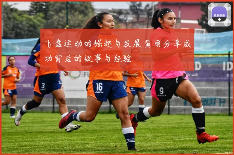 飞盘运动的崛起与发展黄丽分享成功背后的故事与经验