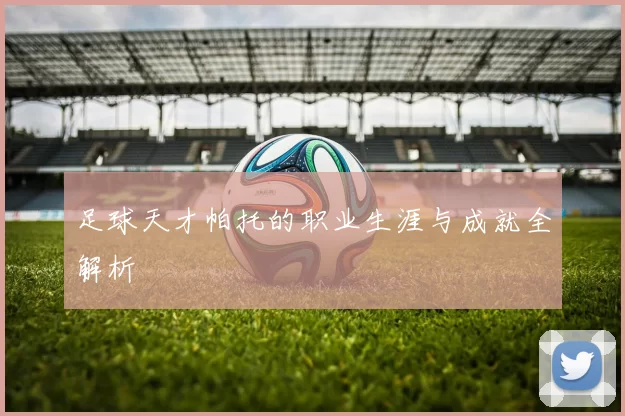 足球天才帕托的职业生涯与成就全解析
