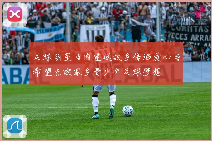 足球明星马内重返故乡传递爱心与希望点燃家乡青少年足球梦想