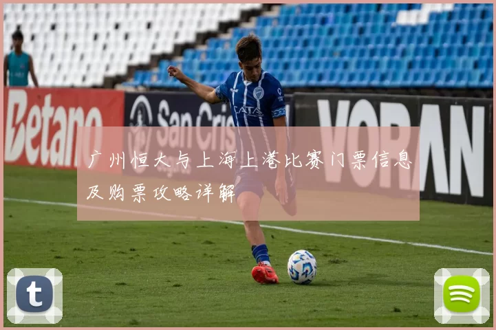 广州恒大与上海上港比赛门票信息及购票攻略详解