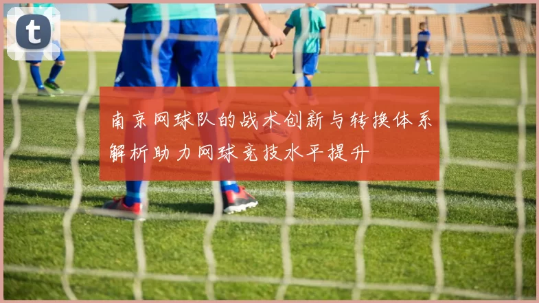 南京网球队的战术创新与转换体系解析助力网球竞技水平提升