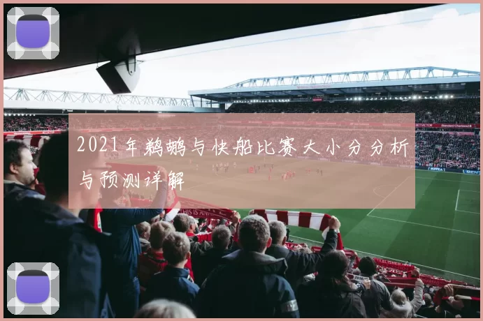 2021年鹈鹕与快船比赛大小分分析与预测详解
