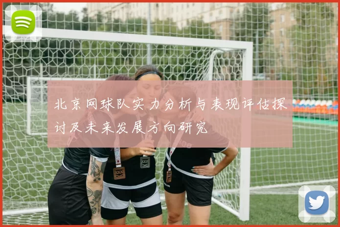 北京网球队实力分析与表现评估探讨及未来发展方向研究