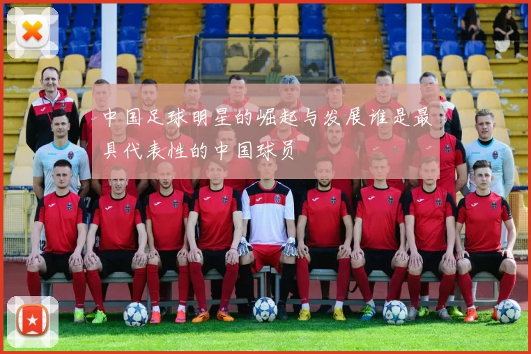 中国足球明星的崛起与发展谁是最具代表性的中国球员