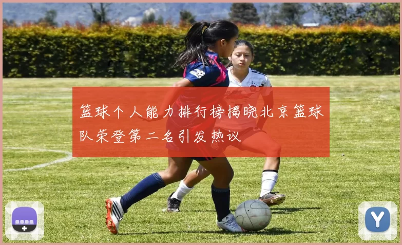 篮球个人能力排行榜揭晓北京篮球队荣登第二名引发热议