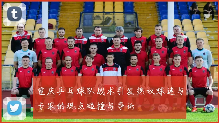 重庆乒乓球队战术引发热议球迷与专家的观点碰撞与争论