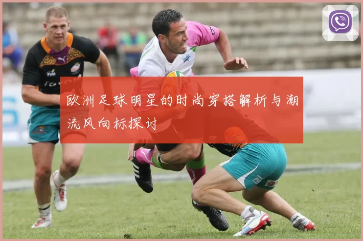 欧洲足球明星的时尚穿搭解析与潮流风向标探讨