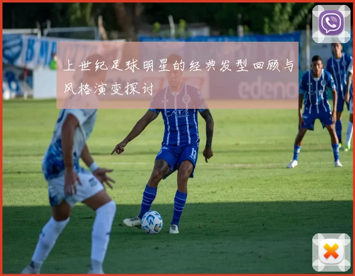上世纪足球明星的经典发型回顾与风格演变探讨