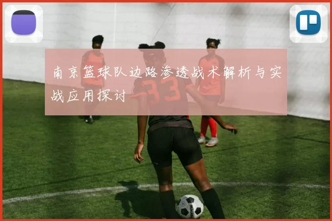 南京篮球队边路渗透战术解析与实战应用探讨