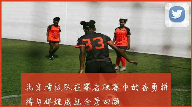 北京滑板队在攀岩联赛中的奋勇拼搏与辉煌成就全景回顾
