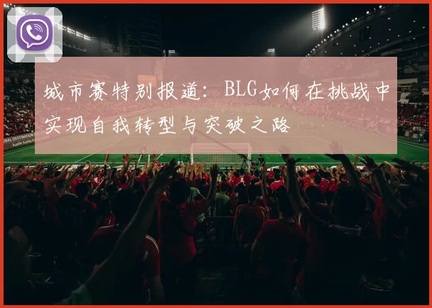 城市赛特别报道：BLG如何在挑战中实现自我转型与突破之路
