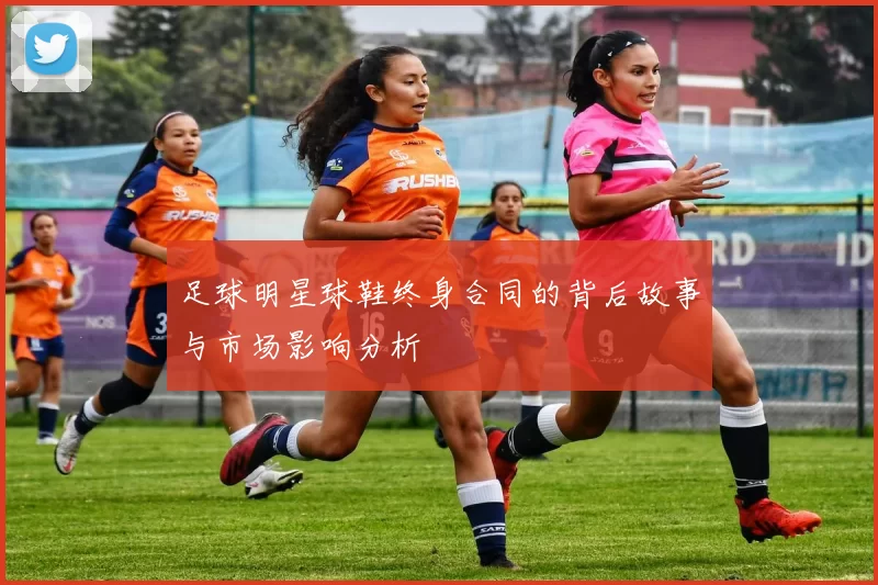 足球明星球鞋终身合同的背后故事与市场影响分析