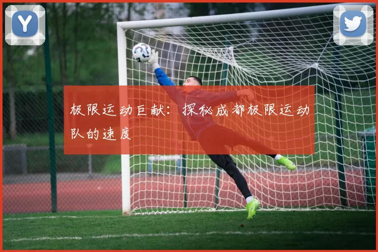 极限运动巨献：探秘成都极限运动队的速度