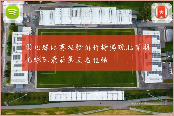 羽毛球比赛经验排行榜揭晓北京羽毛球队荣获第五名佳绩