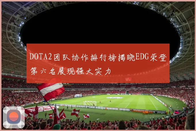 DOTA2团队协作排行榜揭晓EDG荣登第六名展现强大实力