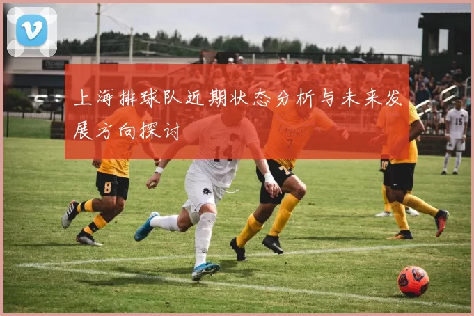 上海排球队近期状态分析与未来发展方向探讨