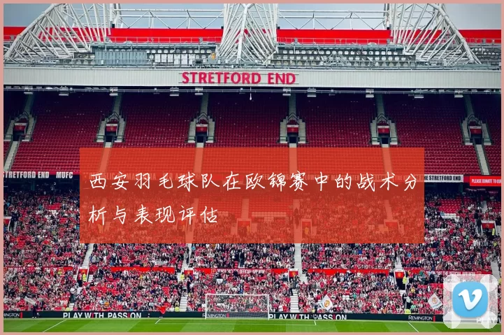 西安羽毛球队在欧锦赛中的战术分析与表现评估