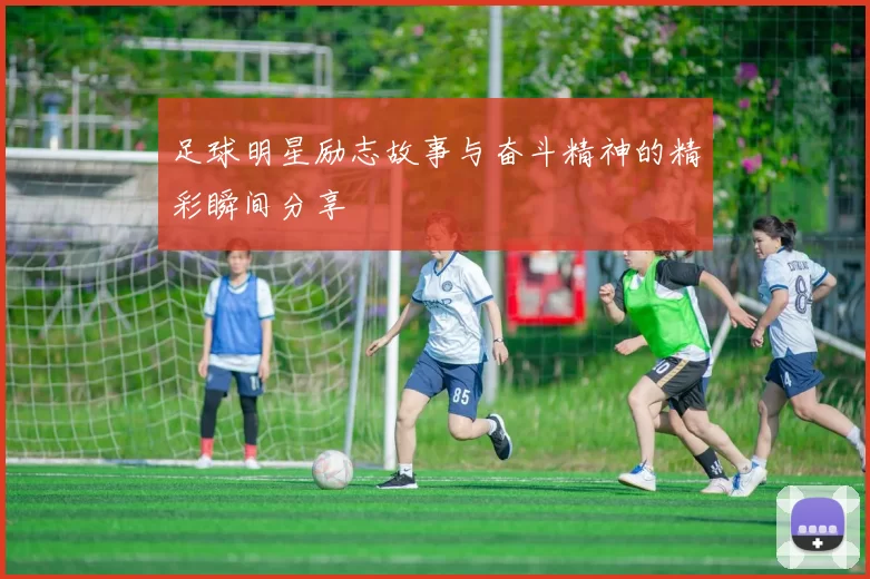 足球明星励志故事与奋斗精神的精彩瞬间分享