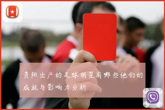 贵阳出产的足球明星有哪些他们的成就与影响力分析