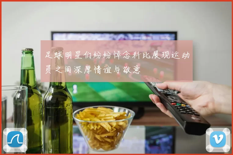 足球明星们纷纷悼念科比展现运动员之间深厚情谊与敬意