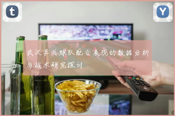 武汉乒乓球队配合表现的数据分析与战术研究探讨