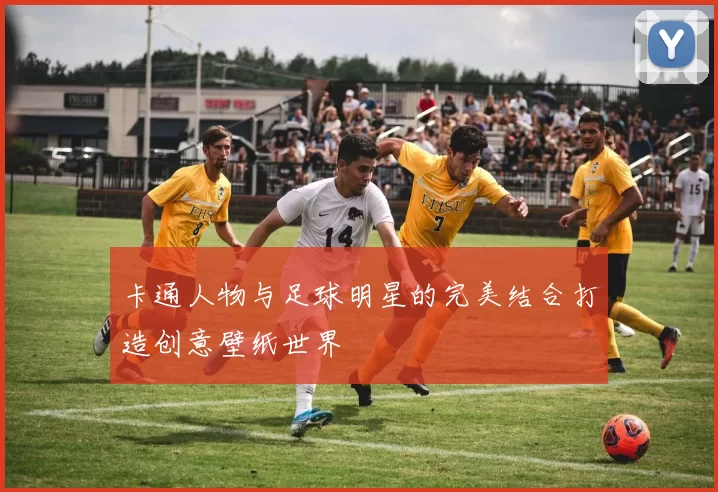 卡通人物与足球明星的完美结合打造创意壁纸世界