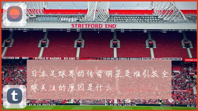 日本足球界的传奇明星是谁引发全球关注的原因是什么