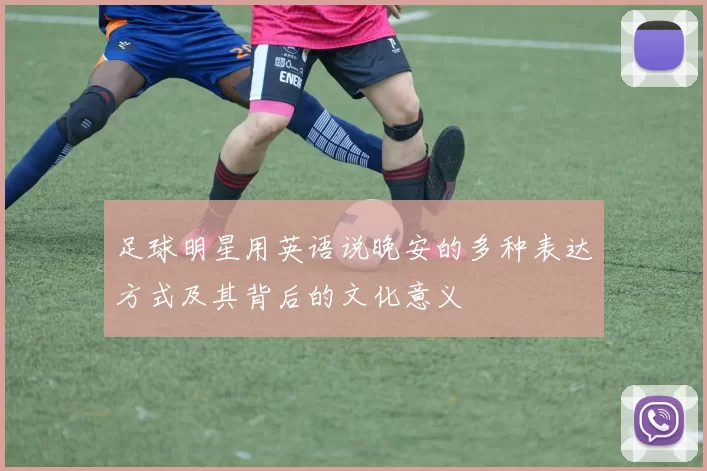 足球明星用英语说晚安的多种表达方式及其背后的文化意义