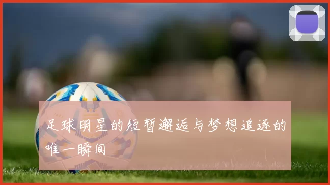 足球明星的短暂邂逅与梦想追逐的唯一瞬间
