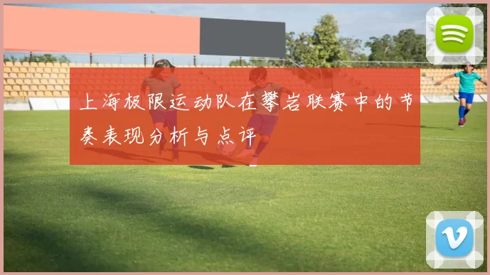 上海极限运动队在攀岩联赛中的节奏表现分析与点评