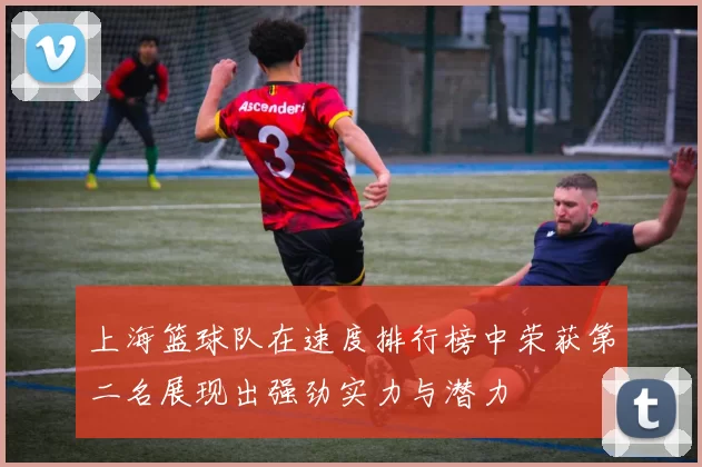 上海篮球队在速度排行榜中荣获第二名展现出强劲实力与潜力