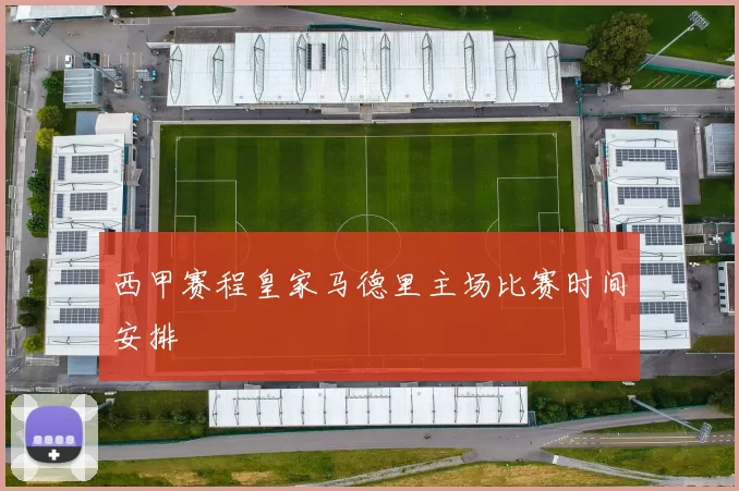 西甲赛程皇家马德里主场比赛时间安排