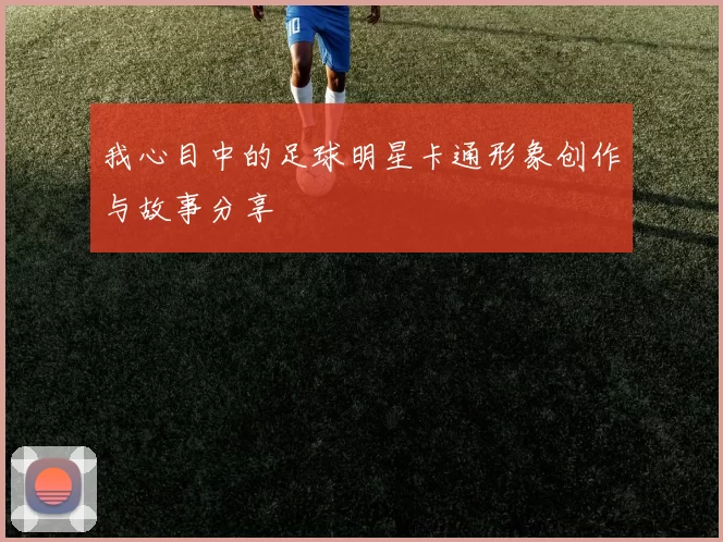 我心目中的足球明星卡通形象创作与故事分享